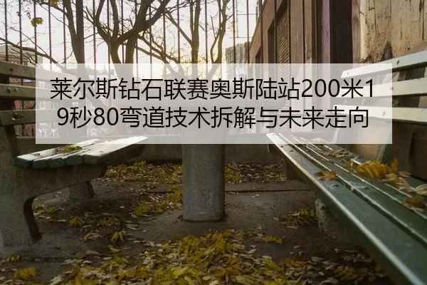 莱尔斯钻石联赛奥斯陆站200米19秒80弯道技术拆解与未来走向