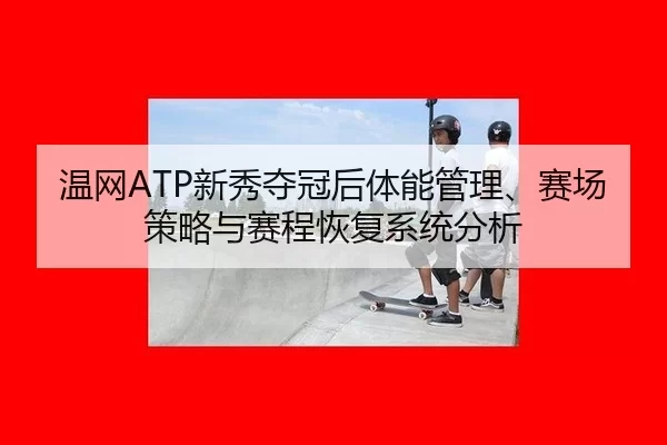 温网ATP新秀夺冠后体能管理、赛场策略与赛程恢复系统分析
