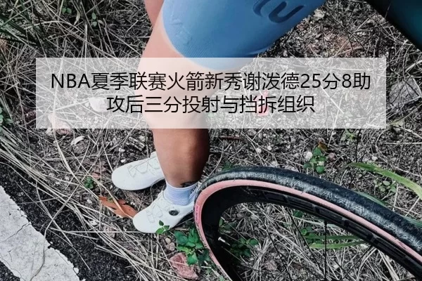 NBA夏季联赛火箭新秀谢泼德25分8助攻后三分投射与挡拆组织