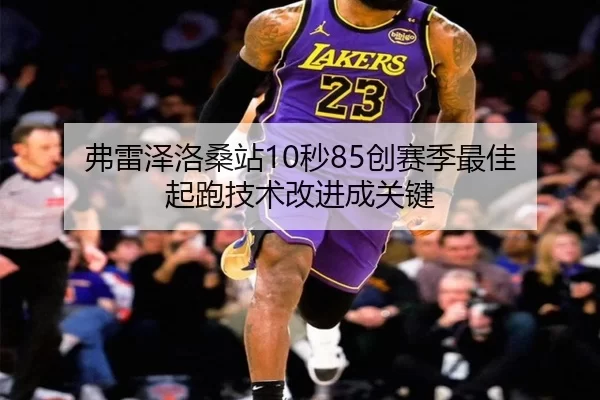 弗雷泽洛桑站10秒85创赛季最佳 起跑技术改进成关键