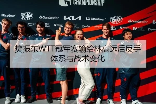 樊振东WTT冠军赛输给林高远后反手体系与战术变化